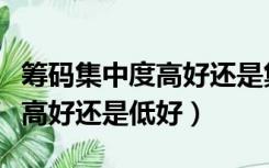 筹码集中度高好还是集中度低好（筹码集中度高好还是低好）
