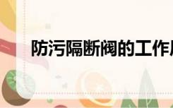 防污隔断阀的工作原理（防污隔断阀）