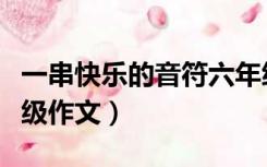 一串快乐的音符六年级（一串快乐的音符六年级作文）