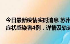 今日最新疫情实时消息 苏州新增本土确诊病例1例、本土无症状感染者4例，详情及轨迹公布