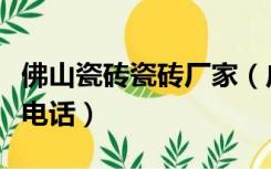 佛山瓷砖瓷砖厂家（广东佛山瓷砖厂家及联系电话）