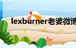 lexburner老婆微博（lexburner老婆）