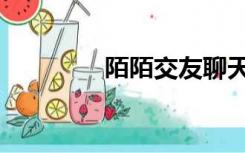 陌陌交友聊天（陌陌交友）