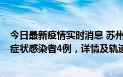 今日最新疫情实时消息 苏州新增本土确诊病例1例、本土无症状感染者4例，详情及轨迹公布