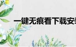 一键无痕看下载安装（一键无痕偷看）