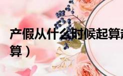 产假从什么时候起算起（产假从什么时候开始算）