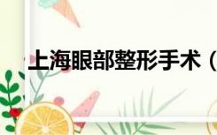 上海眼部整形手术（上海眼部整形医院）