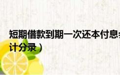 短期借款到期一次还本付息会计分录（到期一次还本付息会计分录）