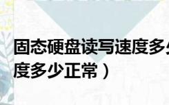 固态硬盘读写速度多少够用（固态硬盘读写速度多少正常）