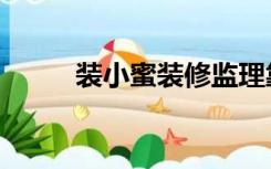 装小蜜装修监理靠谱吗（装小蜜）