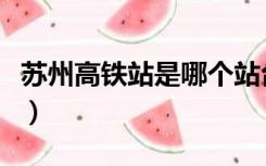 苏州高铁站是哪个站台（苏州高铁站是哪个站）