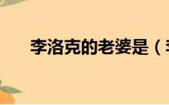李洛克的老婆是（李洛克的老婆是谁）