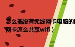怎么把没有无线网卡电脑的网络共享到手机（电脑没有无线网卡怎么共享wifi）