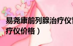 易尧康前列腺治疗仪管用吗（易尧康前列腺治疗仪价格）