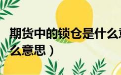 期货中的锁仓是什么意思（期货中的锁仓是什么意思）