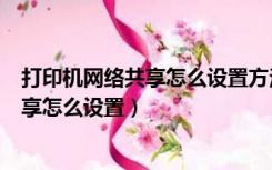 打印机网络共享怎么设置方法win10（win10打印机网络共享怎么设置）