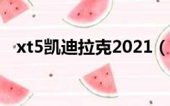 xt5凯迪拉克2021（xt5凯迪拉克怎么样）