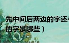 先中间后两边的字还有什么字（先中间后两边的字是哪些）