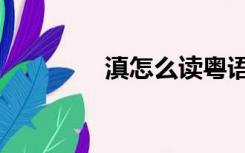 滇怎么读粤语（滇怎么读）