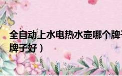 全自动上水电热水壶哪个牌子好（全自动上水电热水壶哪个牌子好）