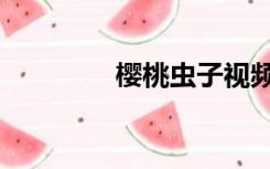 樱桃虫子视频（樱桃虫子）