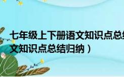 七年级上下册语文知识点总结人教版（人教版七年级下册语文知识点总结归纳）