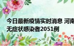 今日最新疫情实时消息 河南昨日新增本土确诊病例106例，无症状感染者2051例