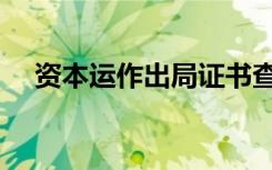 资本运作出局证书查询系统（资本运作）