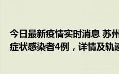 今日最新疫情实时消息 苏州新增本土确诊病例1例、本土无症状感染者4例，详情及轨迹公布