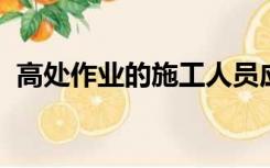 高处作业的施工人员应佩戴安全带和安全帽