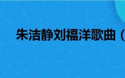 朱洁静刘福洋歌曲（朱洁静刘福洋分手）