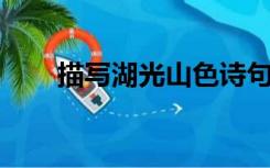 描写湖光山色诗句（描写湖的 诗句）
