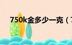 750k金多少一克（750k金多少钱一克）