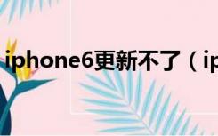 iphone6更新不了（iphone6更新不了系统）