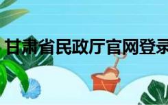 甘肃省民政厅官网登录（甘肃省民政厅官网）