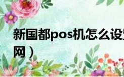 新国都pos机怎么设置wifi（新国都pos机官网）