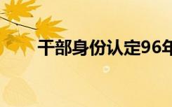 干部身份认定96年（干部身份认定）