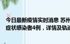 今日最新疫情实时消息 苏州新增本土确诊病例1例、本土无症状感染者4例，详情及轨迹公布