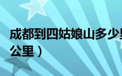 成都到四姑娘山多少里（成都到四姑娘山多少公里）