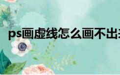 ps画虚线怎么画不出来（ps画虚线怎么画）