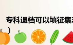 专科退档可以填征集志愿吗（专科退档的后果）