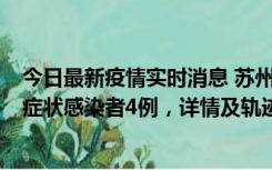 今日最新疫情实时消息 苏州新增本土确诊病例1例、本土无症状感染者4例，详情及轨迹公布