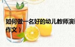 如何做一名好的幼儿教师演讲稿（如何做一名好的幼儿教师作文）