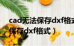 cad无法保存dxf格式是什么原因（cad无法保存dxf格式）