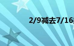 2/9减去7/16乘以2/9(简单)