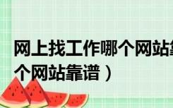 网上找工作哪个网站靠谱一些（网上找工作哪个网站靠谱）