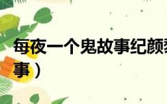 每夜一个鬼故事纪颜黎正结局（每夜一个鬼故事）
