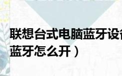 联想台式电脑蓝牙设备在哪里（联想台式电脑蓝牙怎么开）