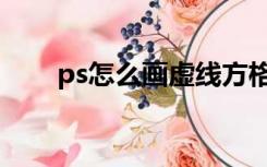 ps怎么画虚线方格（ps怎么话虚线）