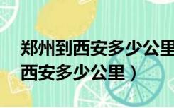 郑州到西安多少公里,经过哪些地方（郑州到西安多少公里）